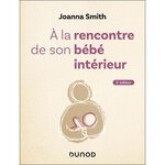 A LA RENCONTRE DE SON BEBE INTERIEUR. 2E EDITION, Smith Joanna