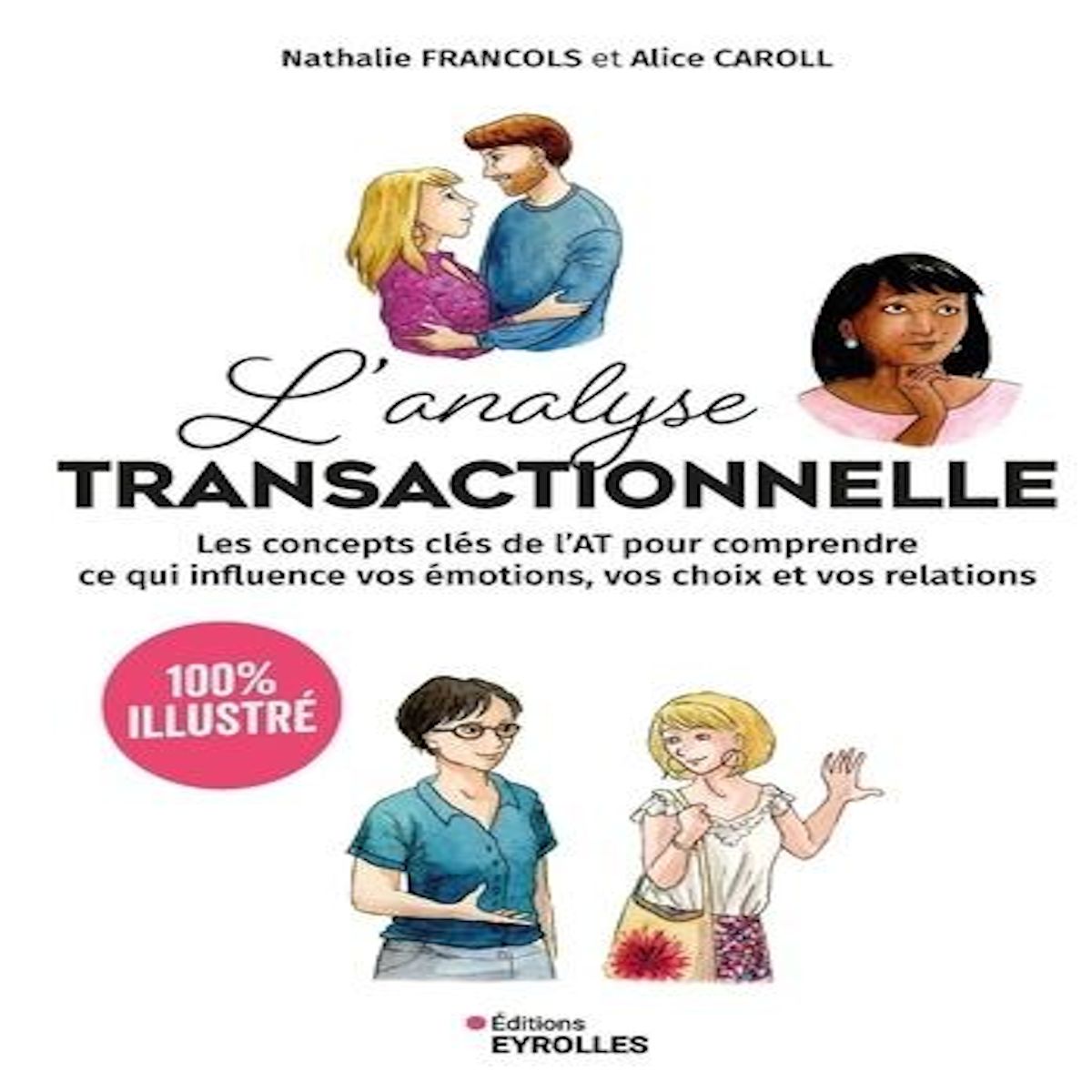 L'ANALYSE TRANSACTIONNELLE. LES CONCEPTS CLES DE L'AT POUR COMPRENDRE CE QUI INFLUENCE VOS EMOTIONS, VOS CHOIX ET VOS RELATIONS, Francols Nathalie