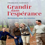 GRANDIR DANS L'ESPERANCE. REFLEXIONS POUR LES FAMILLES, Gervais François