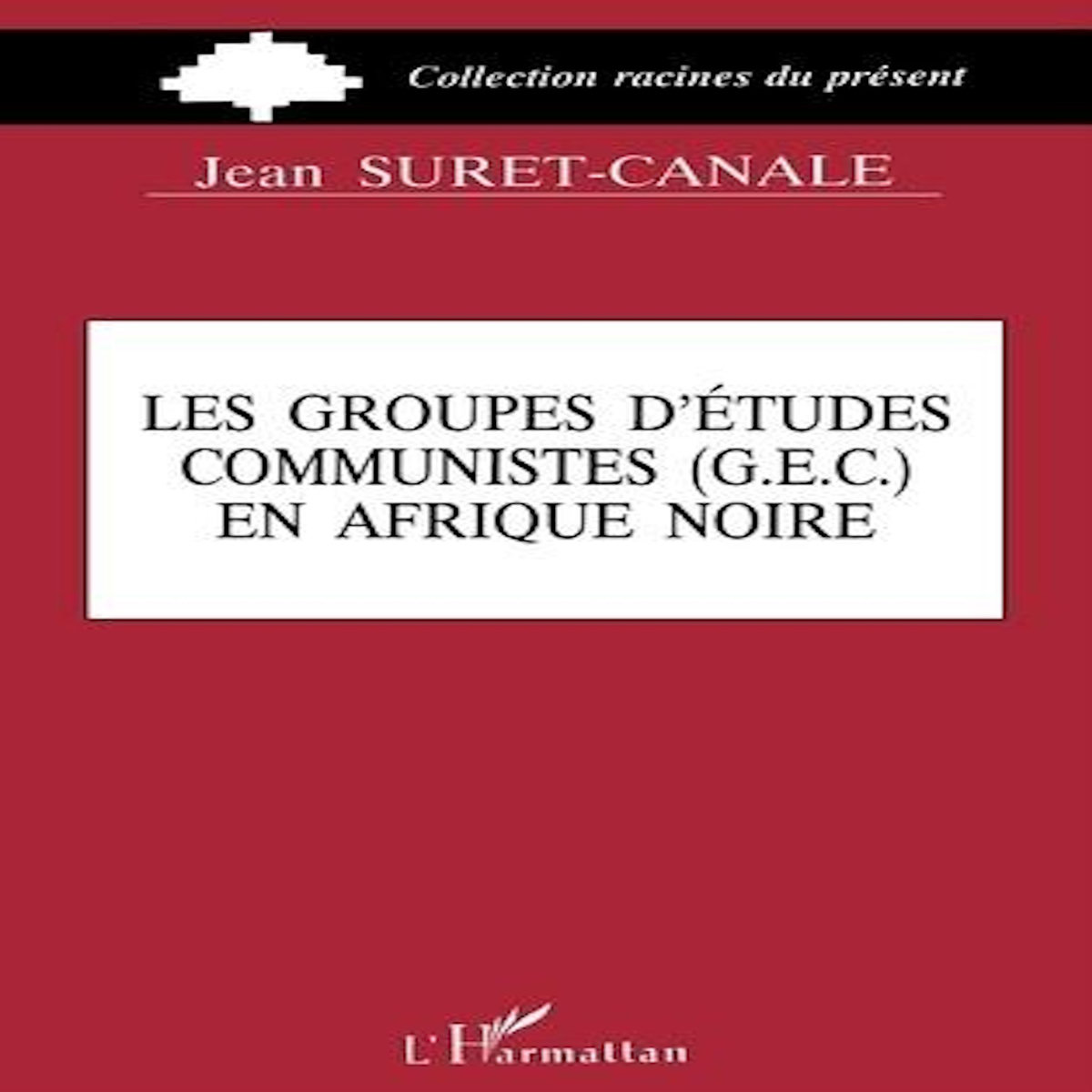 LES GROUPES D'ETUDES COMMUNISTES (GEC) EN AFRIQUE NOIRE, Suret-Canale Jean