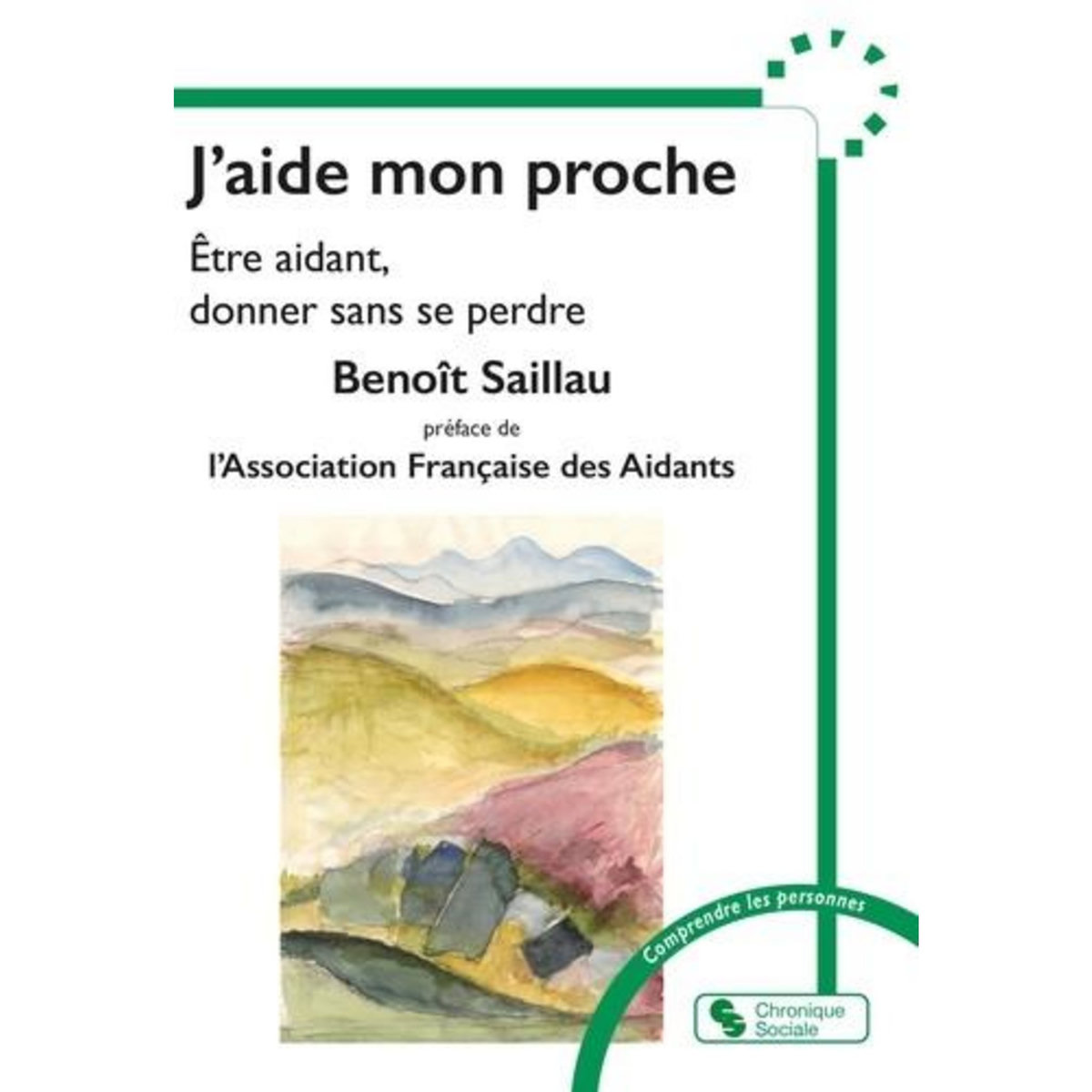 J'AIDE MON PROCHE. ETRE AIDANT, DONNER SANS SE PERDRE, Saillau Benoît