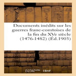 DOCUMENTS INÉDITS SUR LES GUERRES FRANC-COMTOISES DE LA FIN DU XVE SIÈCLE (1476-1482), Anonyme