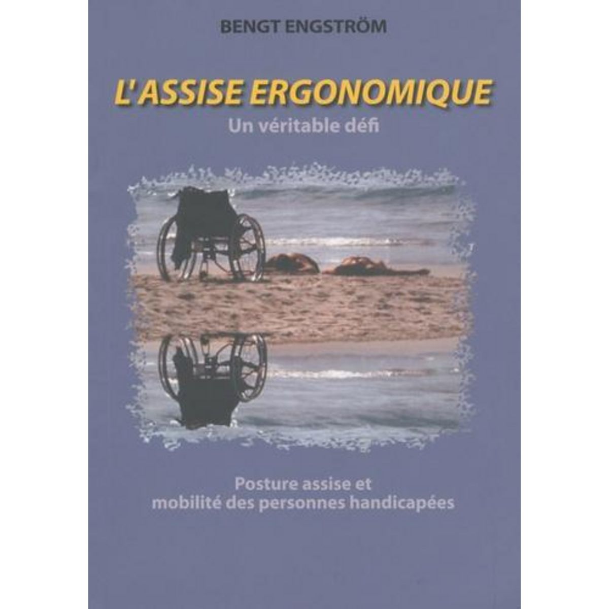 L'ASSISE ERGONOMIQUE - UN VERITABLE DEFI. POSTURE ASSISE ET MOBILITE DES PERSONNES HANDICAPEES - RISQUES ET POTENTIALITES LIES A L'UTILISATION DES FAUTEUILS ROULANTS, Engström Bengt