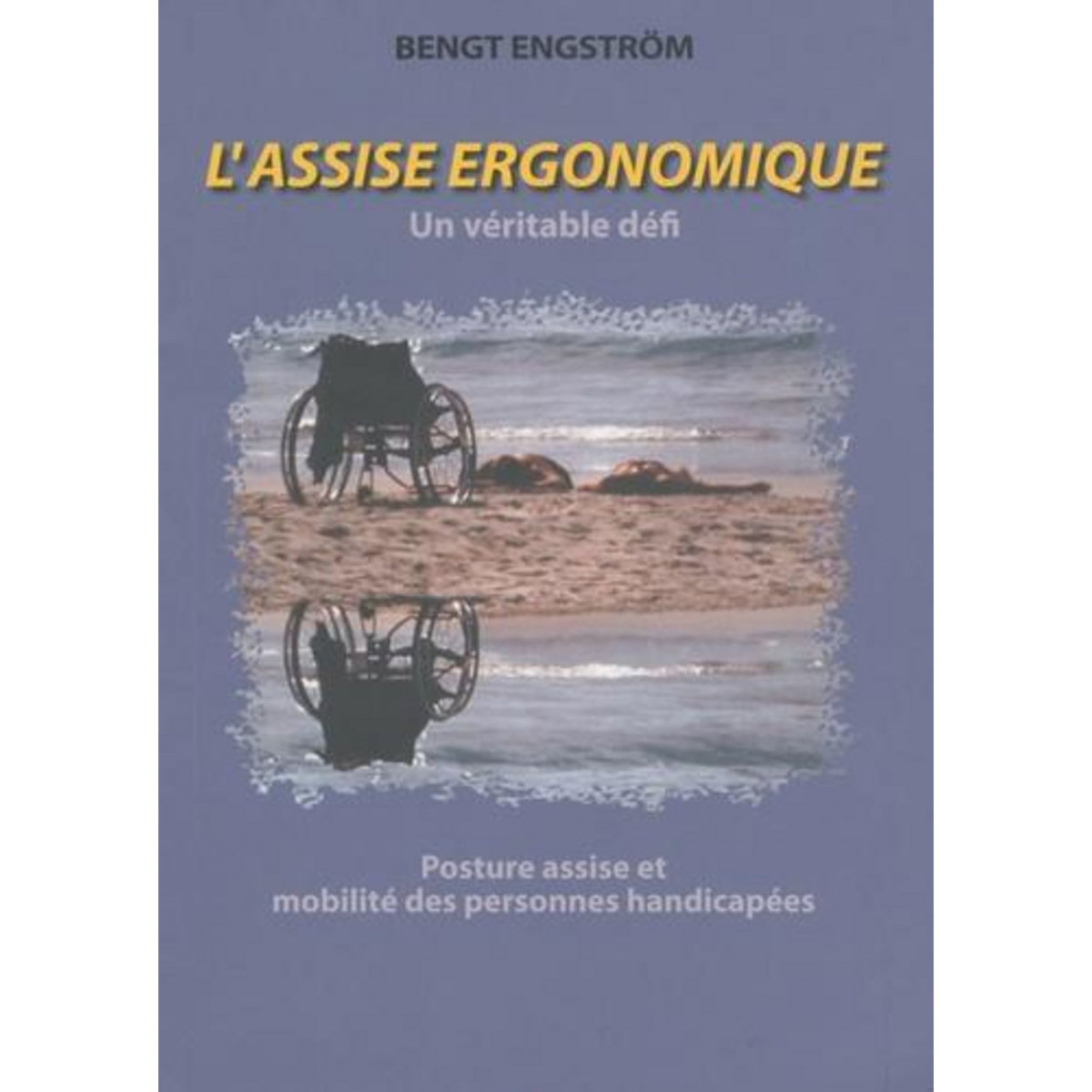 L'ASSISE ERGONOMIQUE - UN VERITABLE DEFI. POSTURE ASSISE ET MOBILITE DES PERSONNES HANDICAPEES - RISQUES ET POTENTIALITES LIES A L'UTILISATION DES FAUTEUILS ROULANTS, Engström Bengt