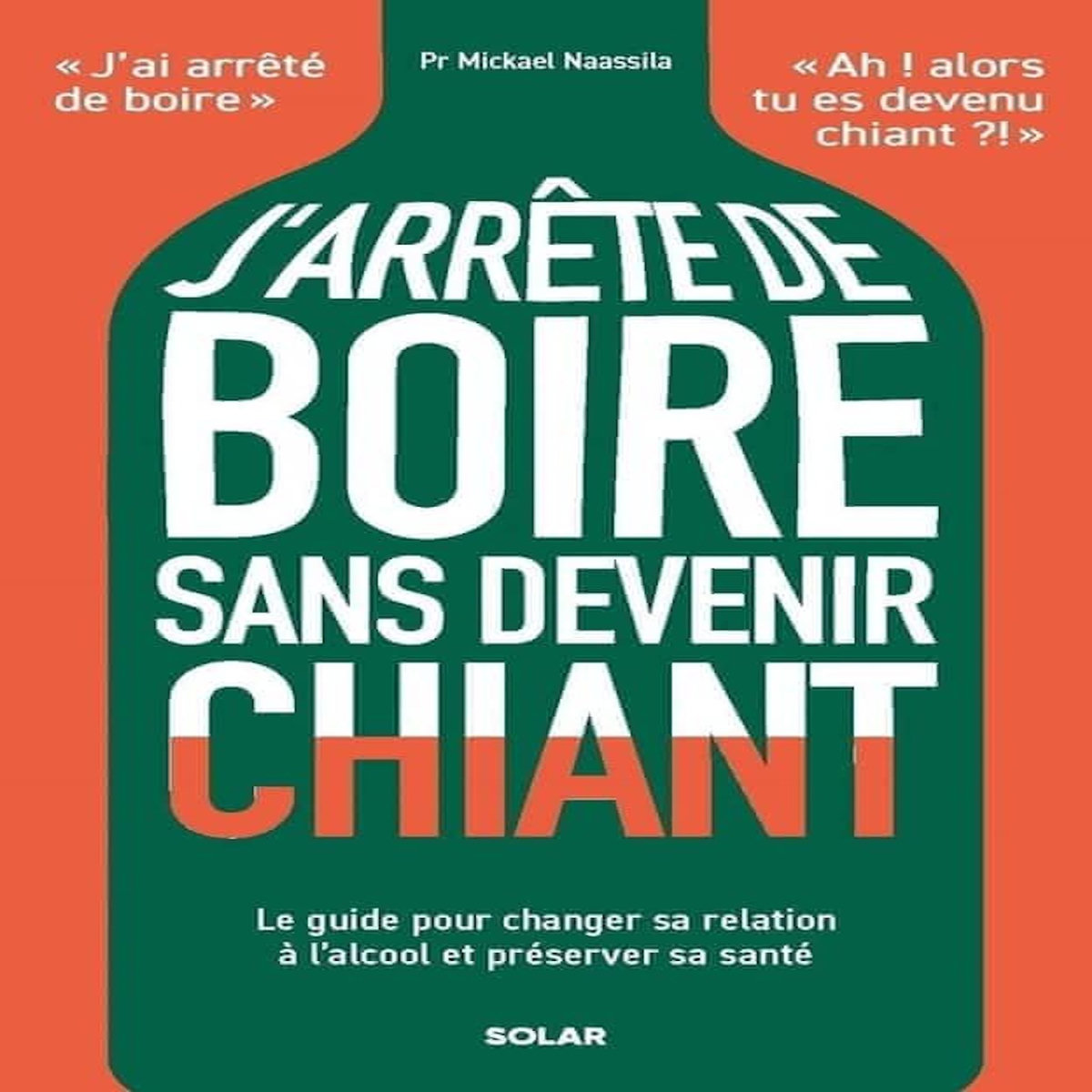 J'ARRETE DE BOIRE SANS DEVENIR CHIANT. LE GUIDE POUR CHANGER SA RELATION A L'ALCOOL ET PRESERVER SA SANTE, Naassila Mickael