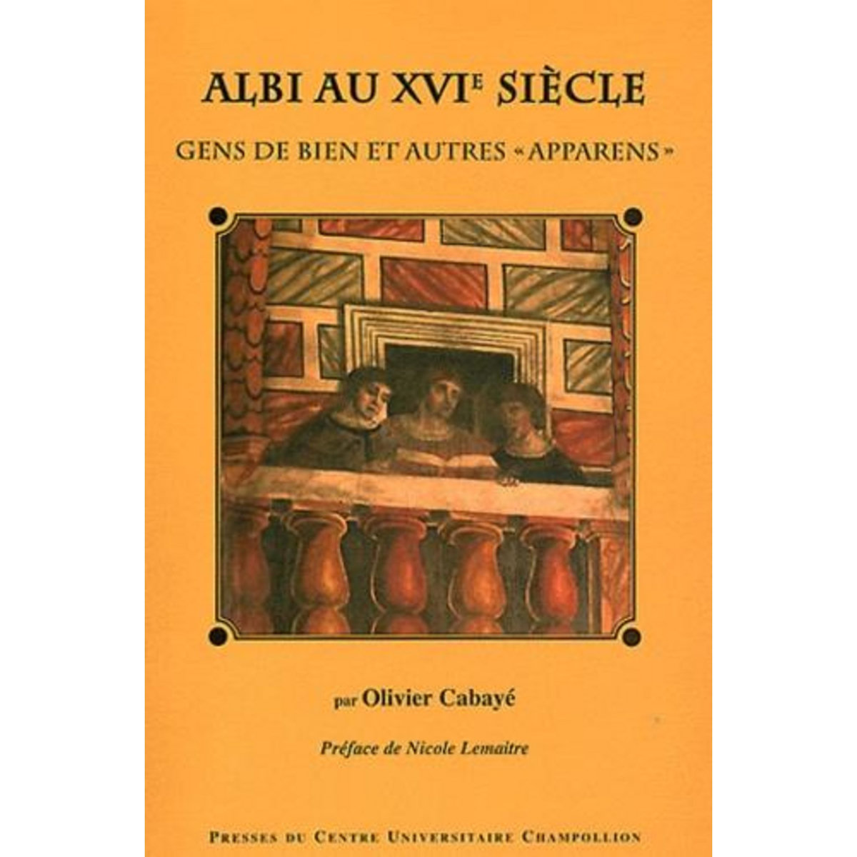 ALBI AU XVIE SIECLE. GENS DE BIEN ET AUTRES  APPARENS , Cabayé Olivier