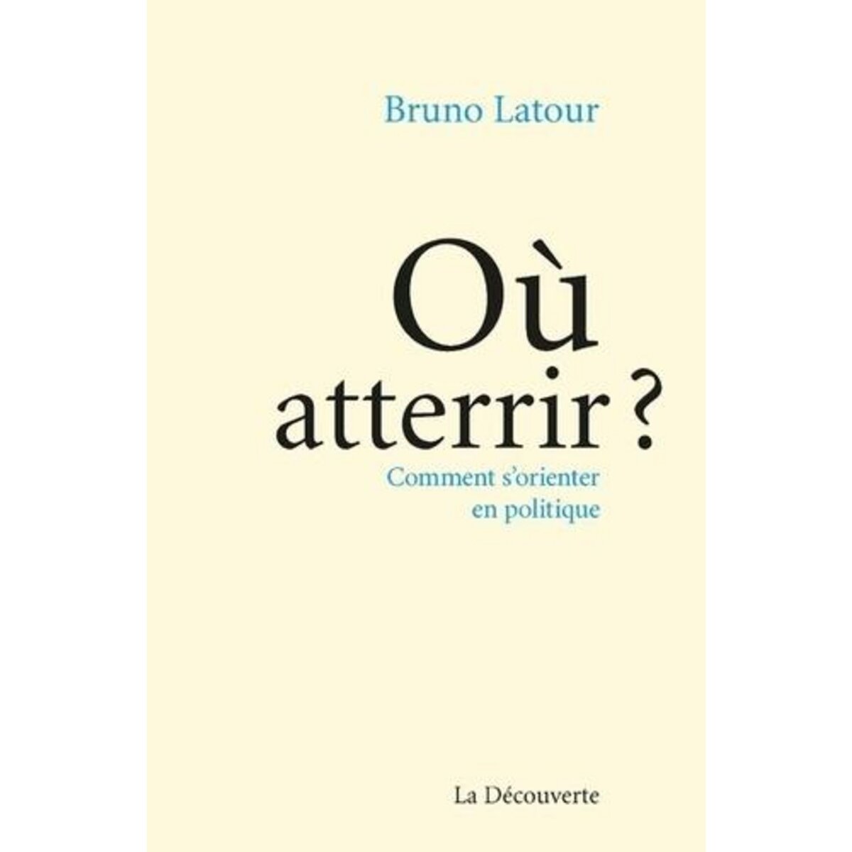 OU ATTERRIR ? COMMENT S'ORIENTER EN POLITIQUE, Latour Bruno