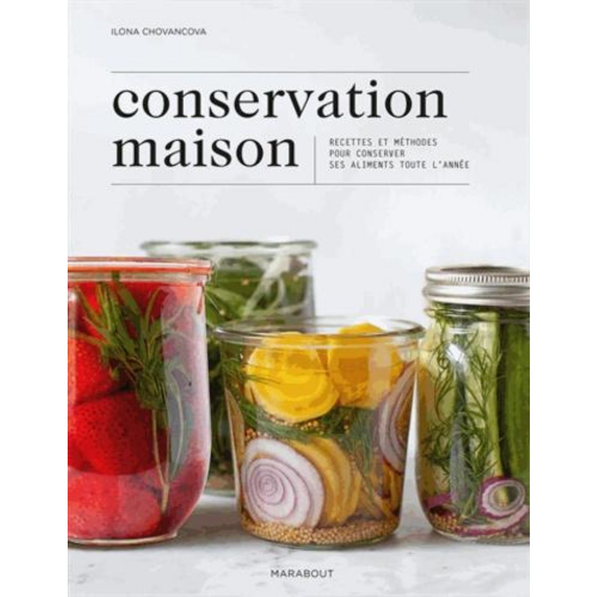 CONSERVATION MAISON. RECETTES ET METHODES POUR CONSERVER SES ALIMENTS TOUTE L'ANNEE, Chovancova Ilona