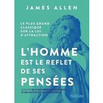 L'HOMME EST LE REFLET DE SES PENSEES. LE PLUS GRAND CLASSIQUE SUR LA LOI D'ATTRACTION SUIVI DE LA MAITRISE DE SA DESTINEE, Allen James