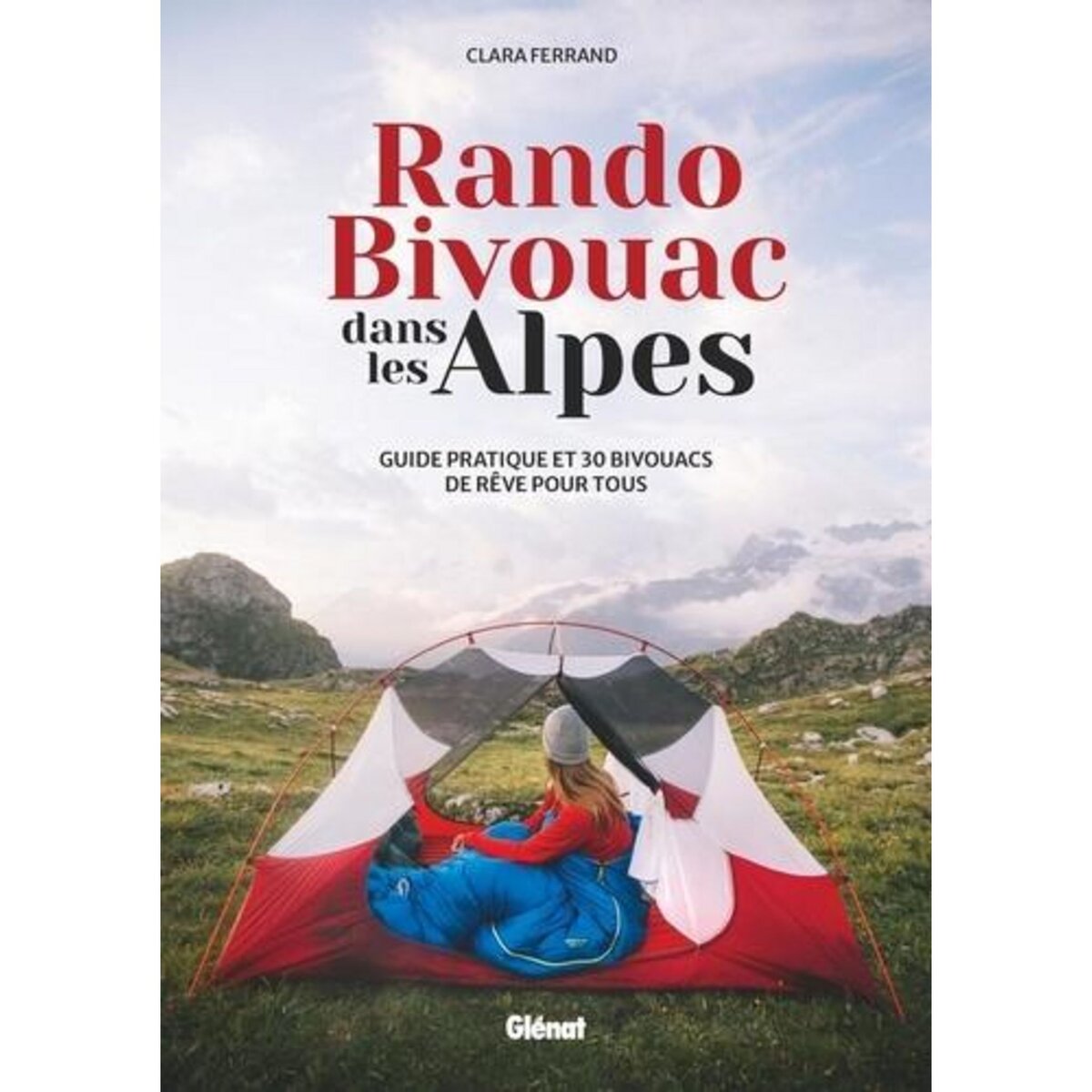 RANDO BIVOUAC DANS LES ALPES. GUIDE PRATIQUE ET 30 BIVOUACS DE REVE POUR TOUS, Ferrand Clara