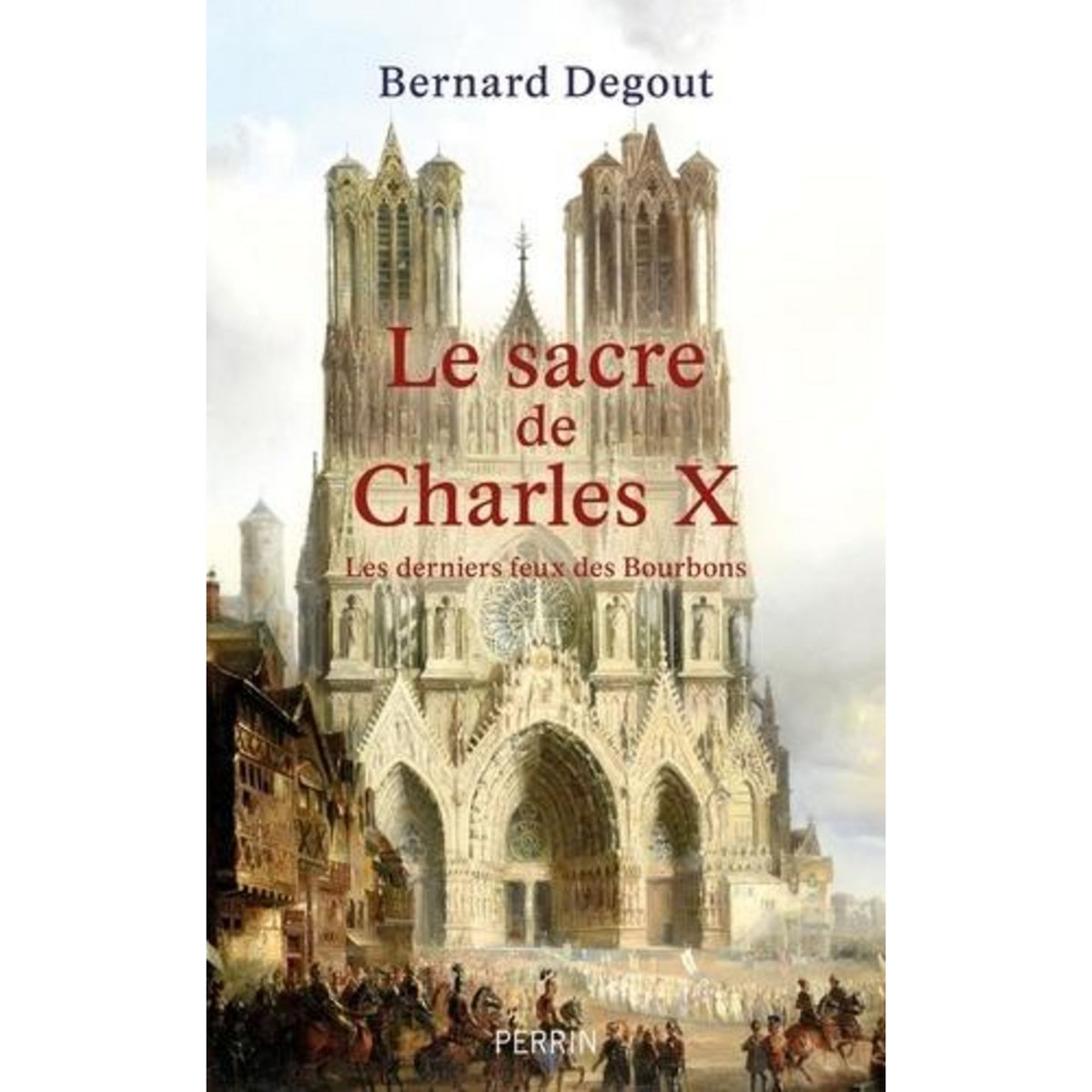 LE SACRE DE CHARLES X. LES DERNIERS FEUX DES BOURBONS, Degout Bernard