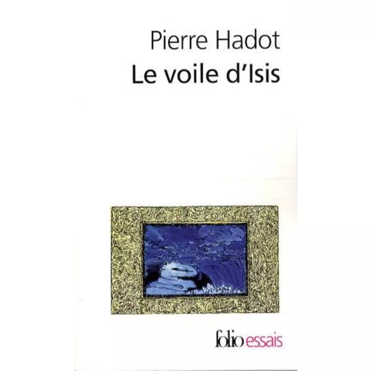  LE VOILE D'ISIS. ESSAI SUR L'HISTOIRE DE L'IDEE DE NATURE, Hadot Pierre