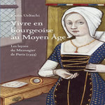 VIVRE EN BOURGEOISE AU MOYEN AGE. LES LECONS DU MESNAGIER DE PARIS (1393), Ueltschi Karin