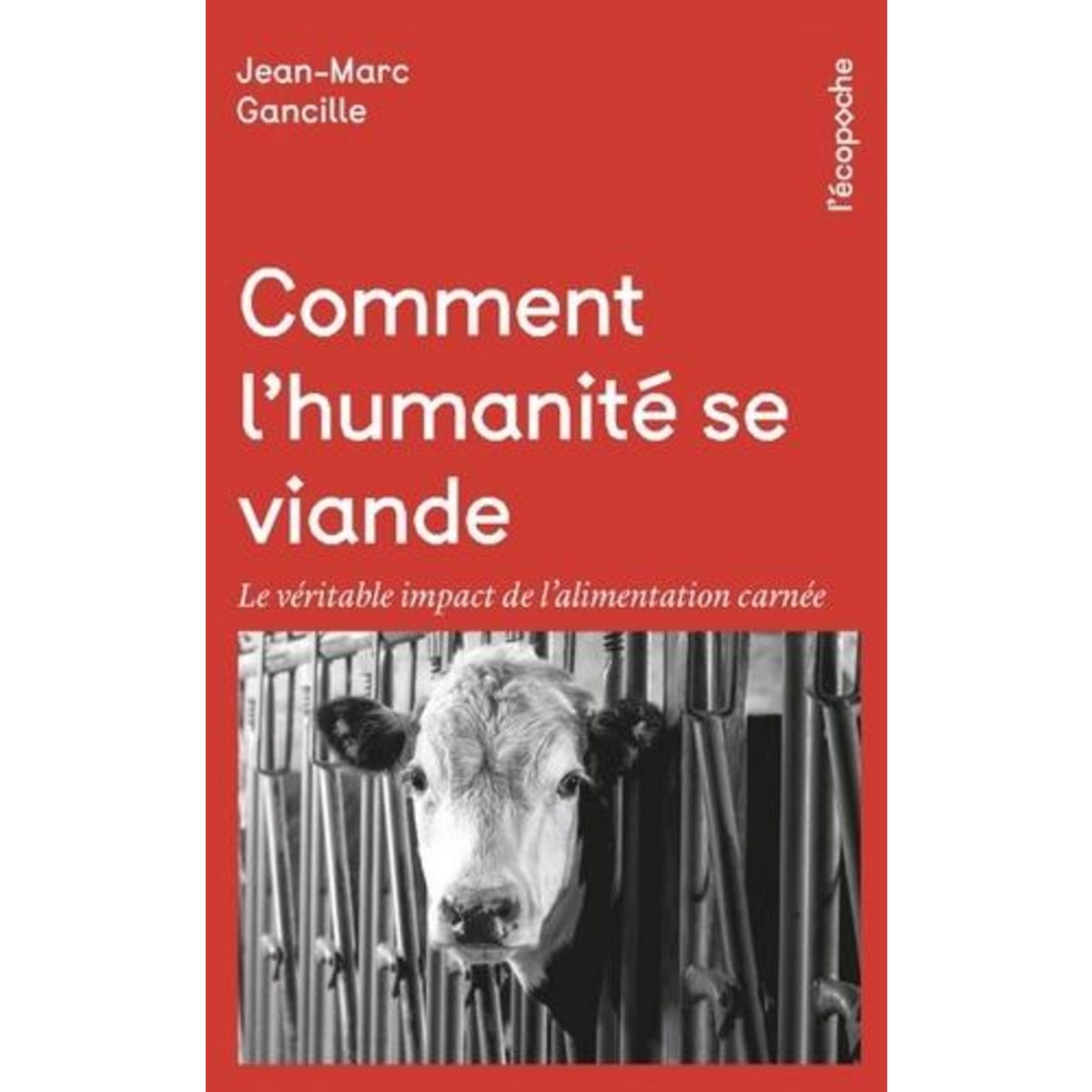 COMMENT L'HUMANITE SE VIANDE. LE VERITABLE IMPACT DE L'ALIMENTATION CARNEE, Gancille Jean-Marc