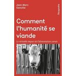 COMMENT L'HUMANITE SE VIANDE. LE VERITABLE IMPACT DE L'ALIMENTATION CARNEE, Gancille Jean-Marc