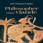 PHILOSOPHER SANS VIANDE. L'ABSTINENCE DE LA CHAIR DANS L'ANTIQUITE, Pradeau Jean-François
