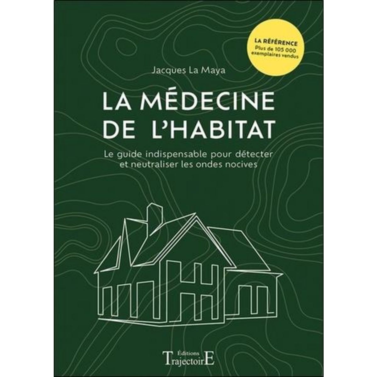 LA MEDECINE DE L'HABITAT. LE GUIDE INDISPENSABLE POUR DETECTER ET NEUTRALISER LES ONDES NOCIVES, La Maya Jacques