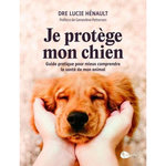 JE PROTEGE MON CHIEN. GUIDE PRATIQUE POUR MIEUX COMPRENDRE LA SANTE DE MON ANIMAL, Hénault Lucie