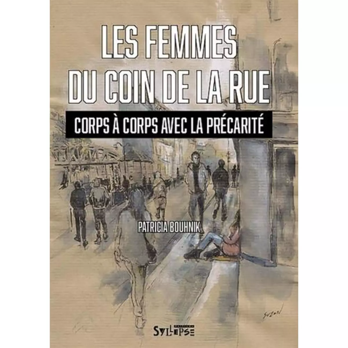  LES FEMMES DU COIN DE LA RUE. CORPS A CORPS AVEC LA PRECARITE, Bouhnik Patricia