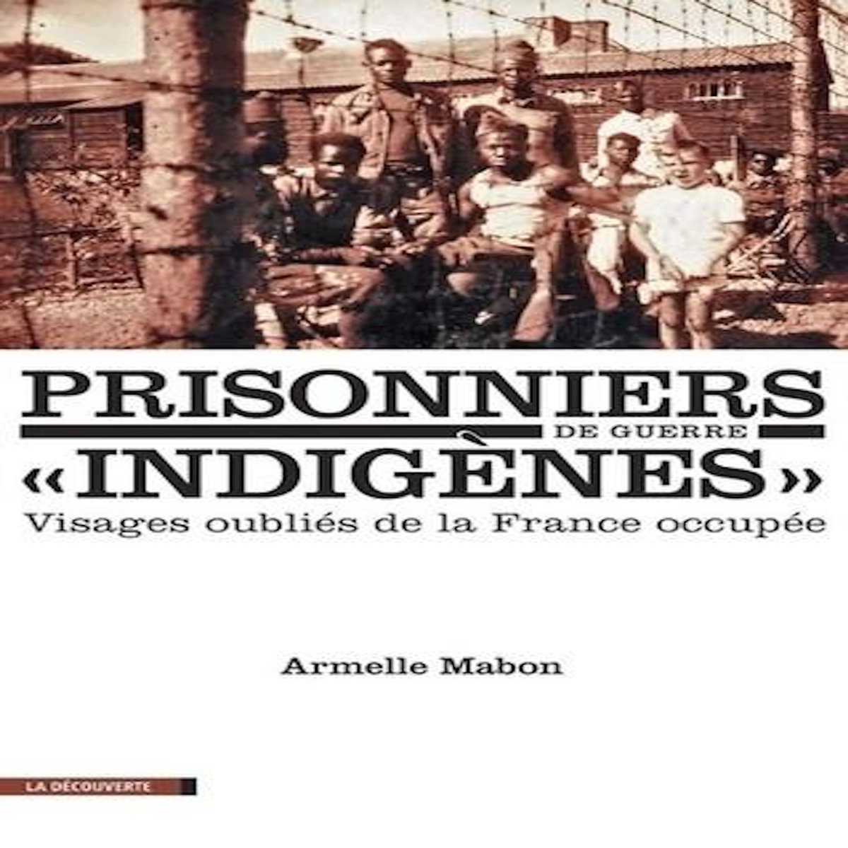 PRISONNIERS DE GUERRE  INDIGENES . VISAGES OUBLIES DE LA FRANCE OCCUPEE, EDITION REVUE ET CORRIGEE, Mabon Armelle