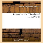 HISTOIRE DE CHARLEVAL, ASTIER-J-B