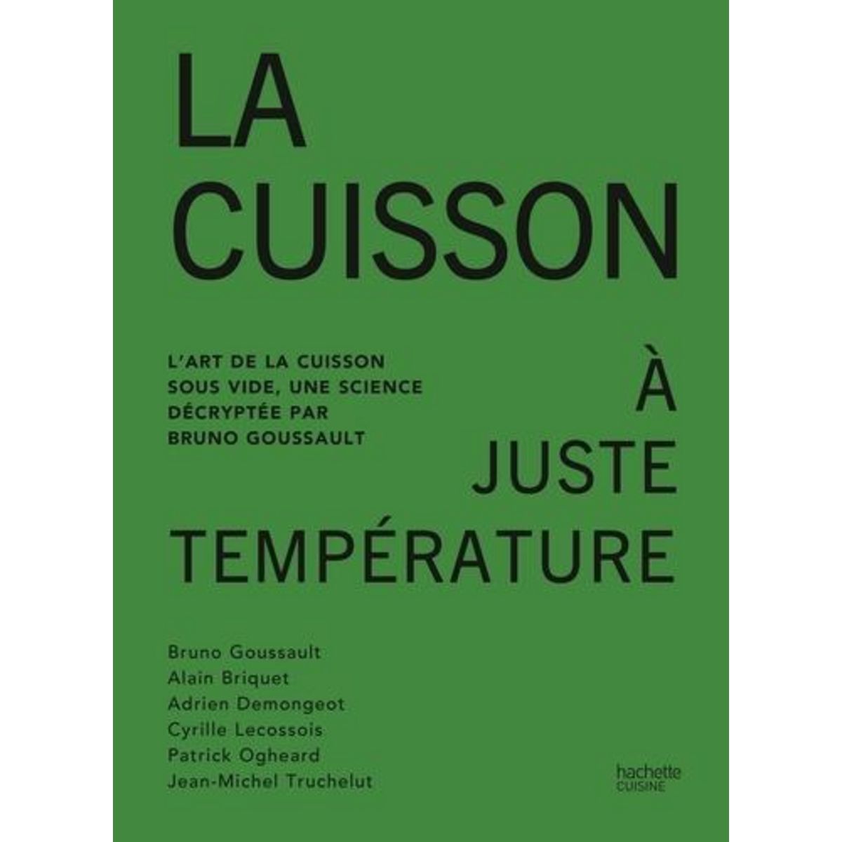 LA CUISSON A JUSTE TEMPERATURE. L'ART DE LA CUISSON SOUS VIDE, UNE SCIENCE DECRYPTEE PAR BRUNO GOUSSAULT, Goussault Bruno