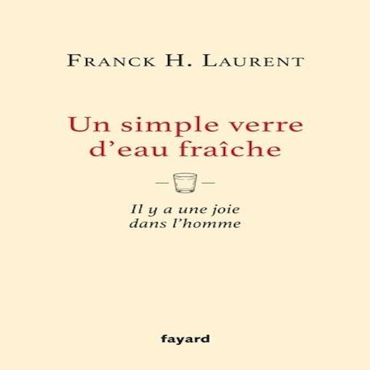 UN SIMPLE VERRE D'EAU FRAICHE. IL Y A UNE JOIE DANS L'HOMME, Laurent Franck H.