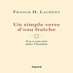 UN SIMPLE VERRE D'EAU FRAICHE. IL Y A UNE JOIE DANS L'HOMME, Laurent Franck H.