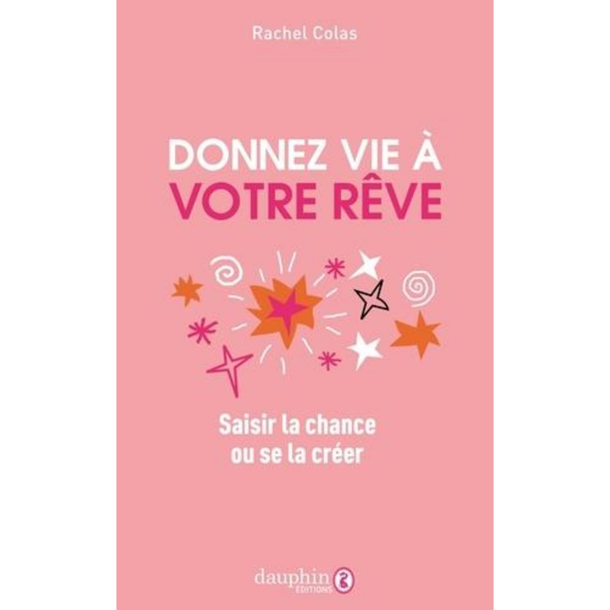 DONNEZ VIE A VOTRE REVE. SAISIR LA CHANCE OU SE LA CREER, Colas Rachel