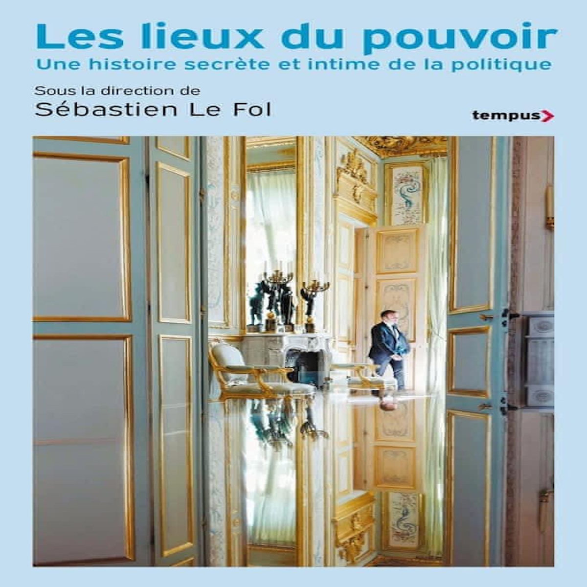 LES LIEUX DU POUVOIR. UNE HISTOIRE SECRETE ET INTIME DE LA POLITIQUE, Le Fol Sébastien