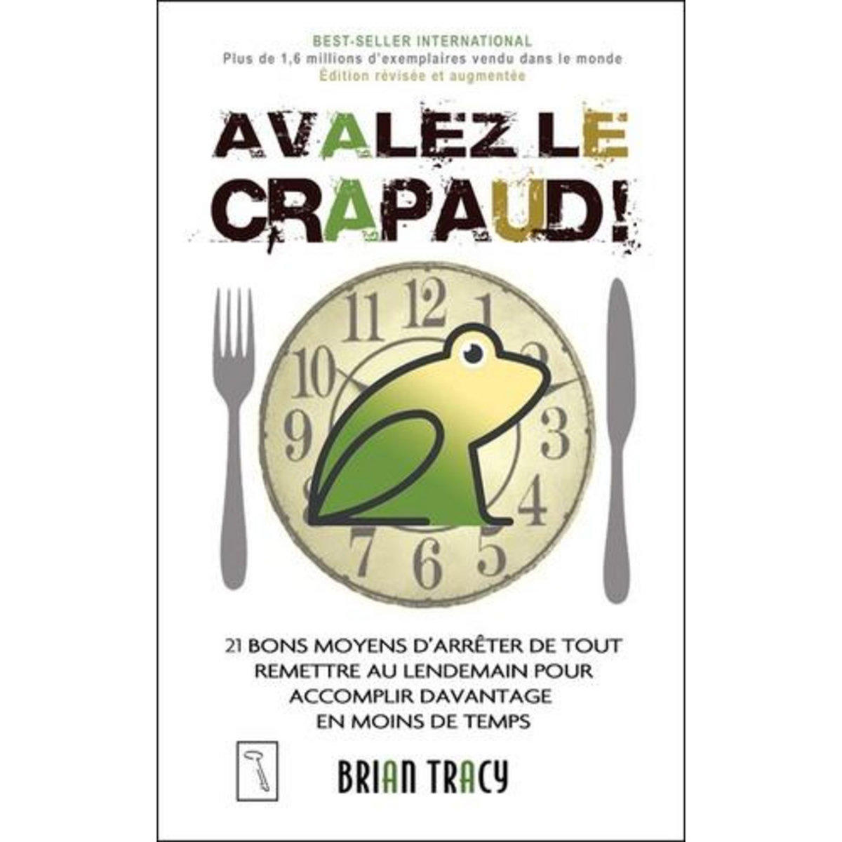 AVALEZ LE CRAPAUD ! 21 BONS MOYENS D'ARRETER DE TOUT REMETTRE AU LENDEMAIN POUR ACCOMPLIR DAVANTAGE EN MOINS DE TEMPS, EDITION REVUE ET AUGMENTEE, Tracy Brian