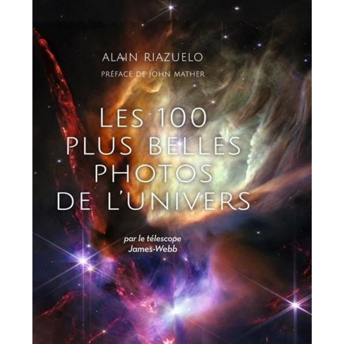 LES 100 PLUS BELLES PHOTOS DE L'UNIVERS. PAR LE TELESCOPE JAMES WEBB, Riazuelo Alain