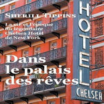 DANS LE PALAIS DES REVES. LA VIE ET L'EPOQUE DU LEGENDAIRE CHELSEA HOTEL DE NEW YORK, Tippins Sherill