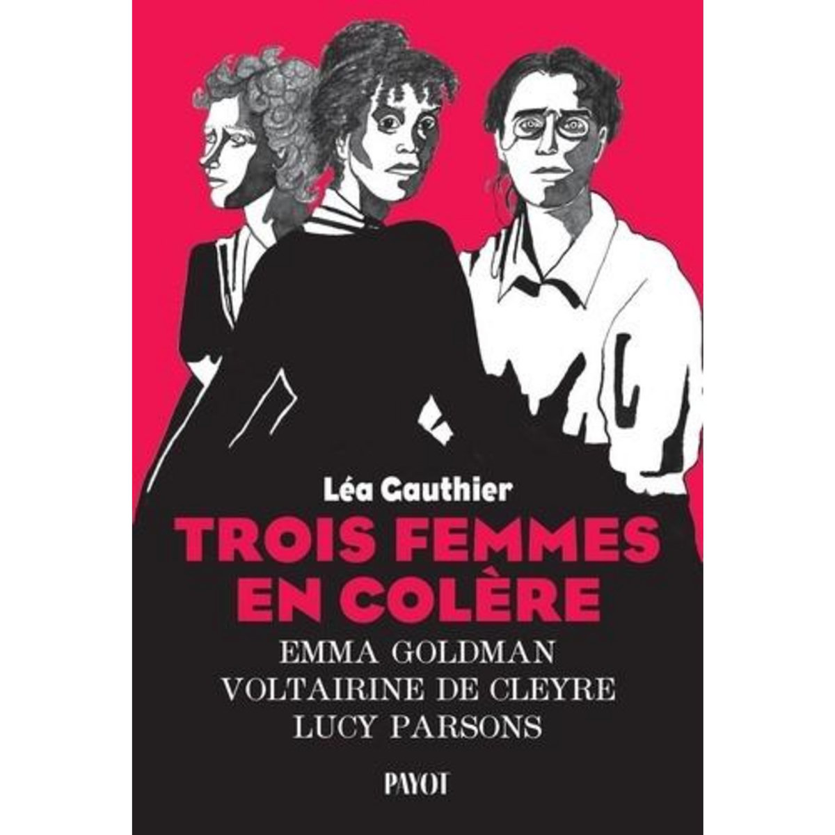 TROIS FEMMES EN COLERE. EMMA GOLDMAN, VOLTAIRINE DE CLEYRE, LUCY PARSONS, Gauthier Léa