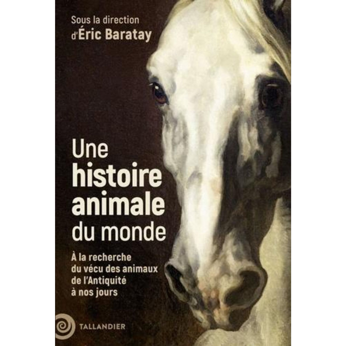 UNE HISTOIRE ANIMALE DU MONDE. A LA RECHERCHE DU VECU DES ANIMAUX DE L'ANTIQUITE A NOS JOURS, Baratay Eric