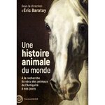 UNE HISTOIRE ANIMALE DU MONDE. A LA RECHERCHE DU VECU DES ANIMAUX DE L'ANTIQUITE A NOS JOURS, Baratay Eric