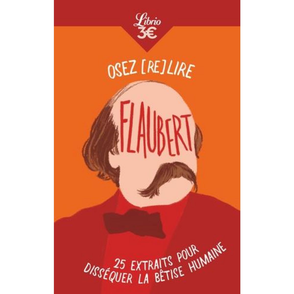 OSEZ (RE)LIRE FLAUBERT. 25 EXTRAITS POUR DISSEQUER LA BETISE HUMAINE, Flaubert Gustave