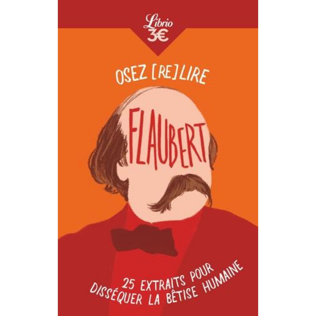 OSEZ (RE)LIRE FLAUBERT. 25 EXTRAITS POUR DISSEQUER LA BETISE HUMAINE, Flaubert Gustave