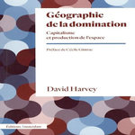 GEOGRAPHIE DE LA DOMINATION. CAPITALISME ET PRODUCTION DE L'ESPACE, Harvey David