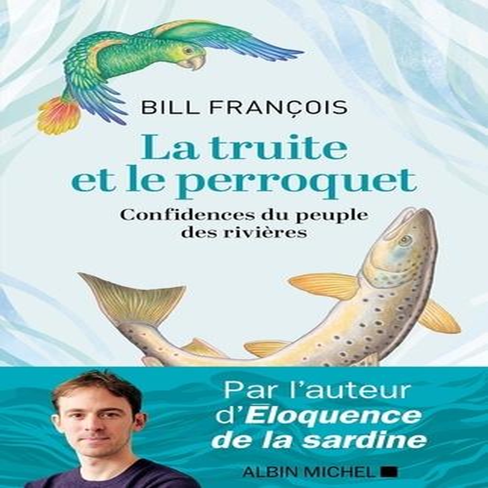 LA TRUITE ET LE PERROQUET. CONFIDENCES DU PEUPLE DES RIVIERES, François Bill