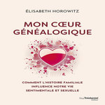 MON COEUR GENEALOGIQUE. COMMENT L'HISTOIRE FAMILIALE INFLUENCE NOTRE VIE SENTIMENTALE ET SEXUELLE, Horowitz Elisabeth
