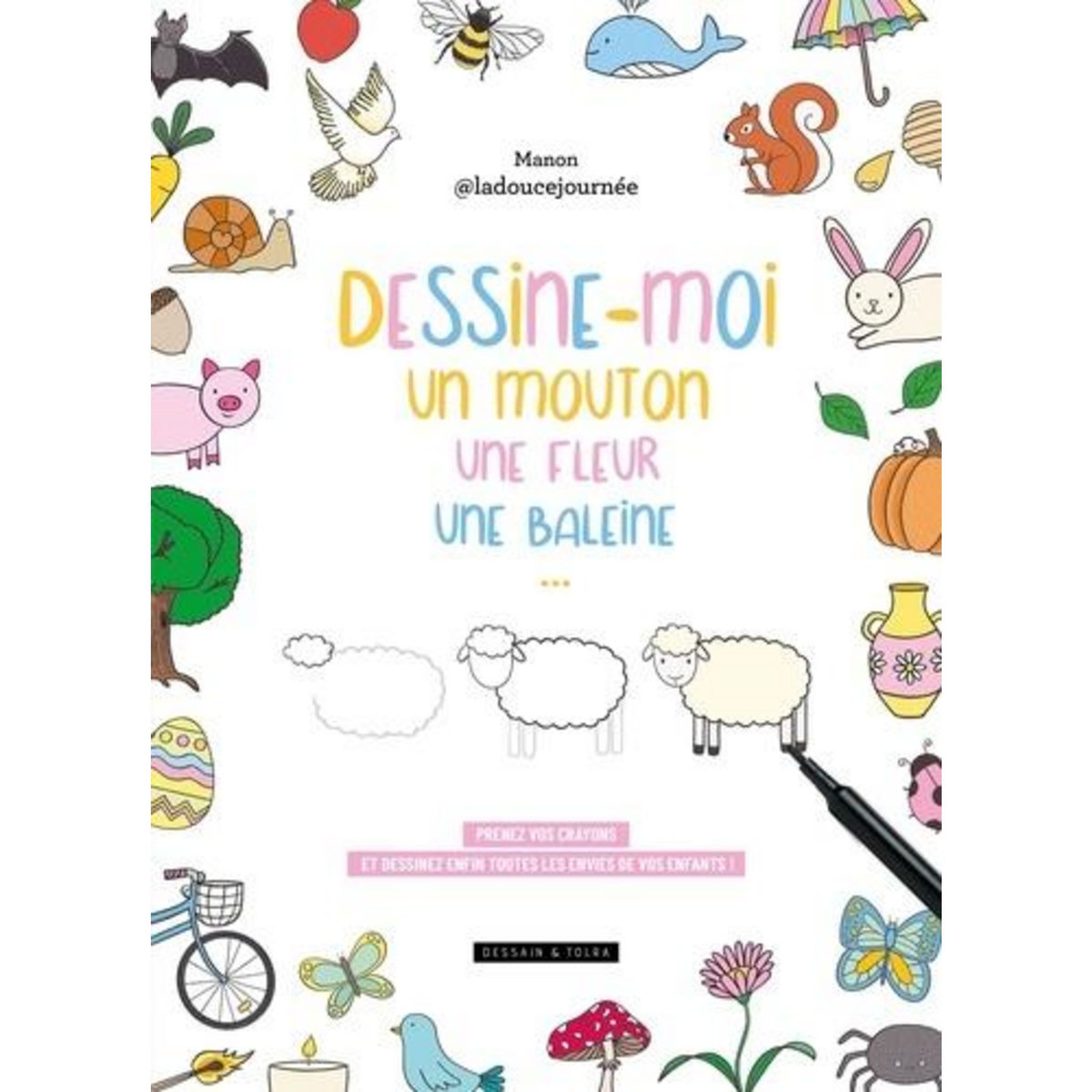 DESSINE-MOI UN MOUTON, UNE FLEUR, UNE BALEINE.... PRENEZ VOS CRAYONS ET DESSINEZ ENFIN TOUTES LES ENVIES DE VOS ENFANTS !, Manon