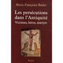  LES PERSECUTIONS DANS L'ANTIQUITE. VICTIMES, HEROS, MARTYRES, Baslez Marie-Françoise