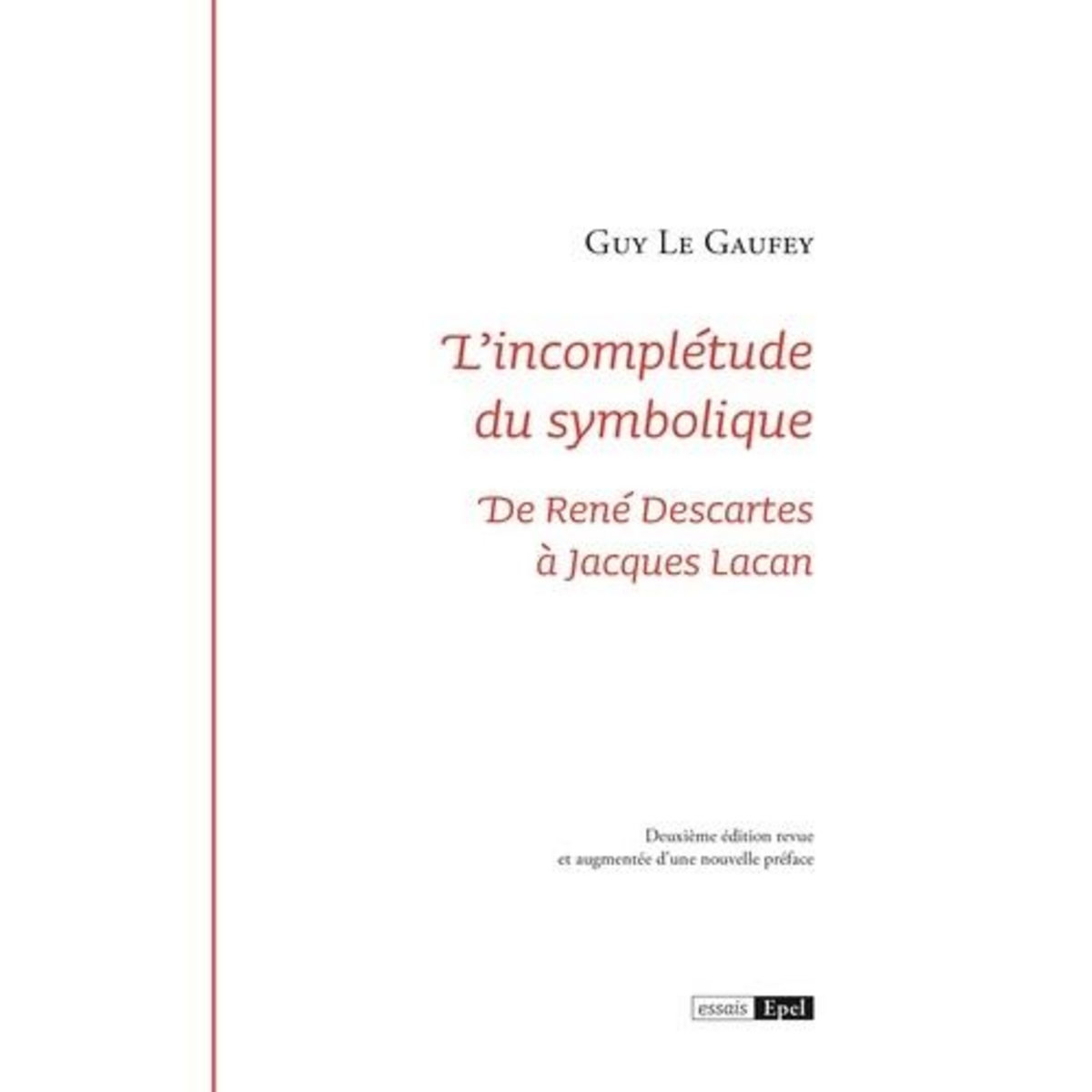 L'INCOMPLETUDE DU SYMBOLIQUE. DE RENE DESCARTES A JACQUES LACAN , 2E EDITION REVUE ET AUGMENTEE, Le Gaufey Guy