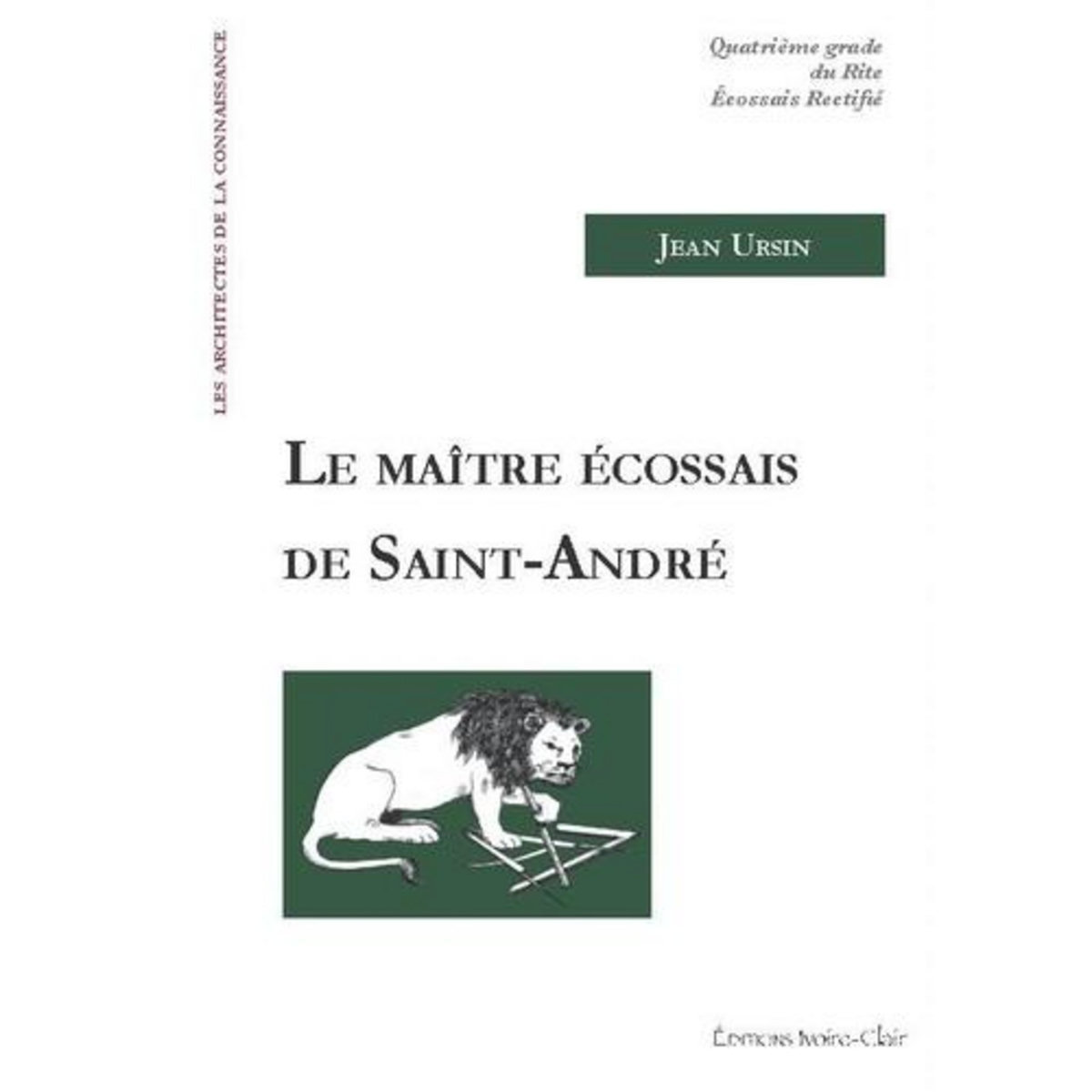 LE MAITRE ECOSSAIS DE SAINT-ANDRE. QUATRIEME GRADE DU RITE ECOSSAIS RECTIFIE, Ursin Jean