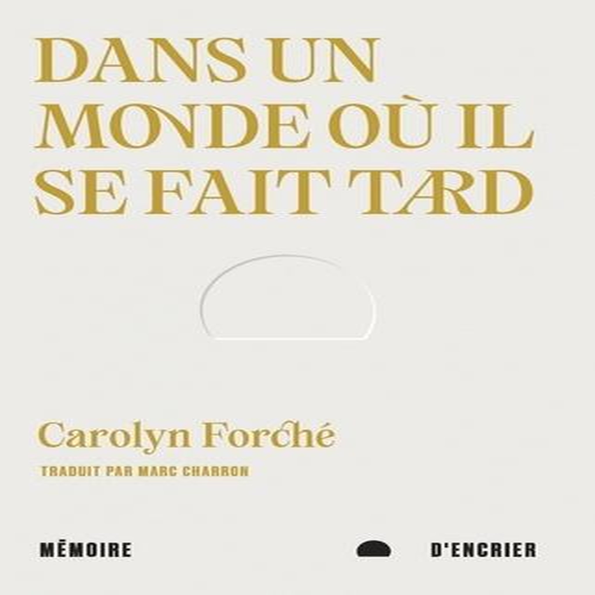 DANS UN MONDE OU IL SE FAIT TARD, Forché Carolyn