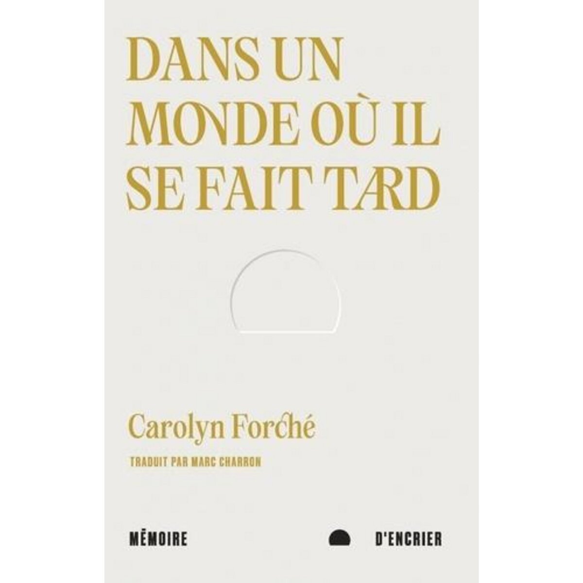 DANS UN MONDE OU IL SE FAIT TARD, Forché Carolyn