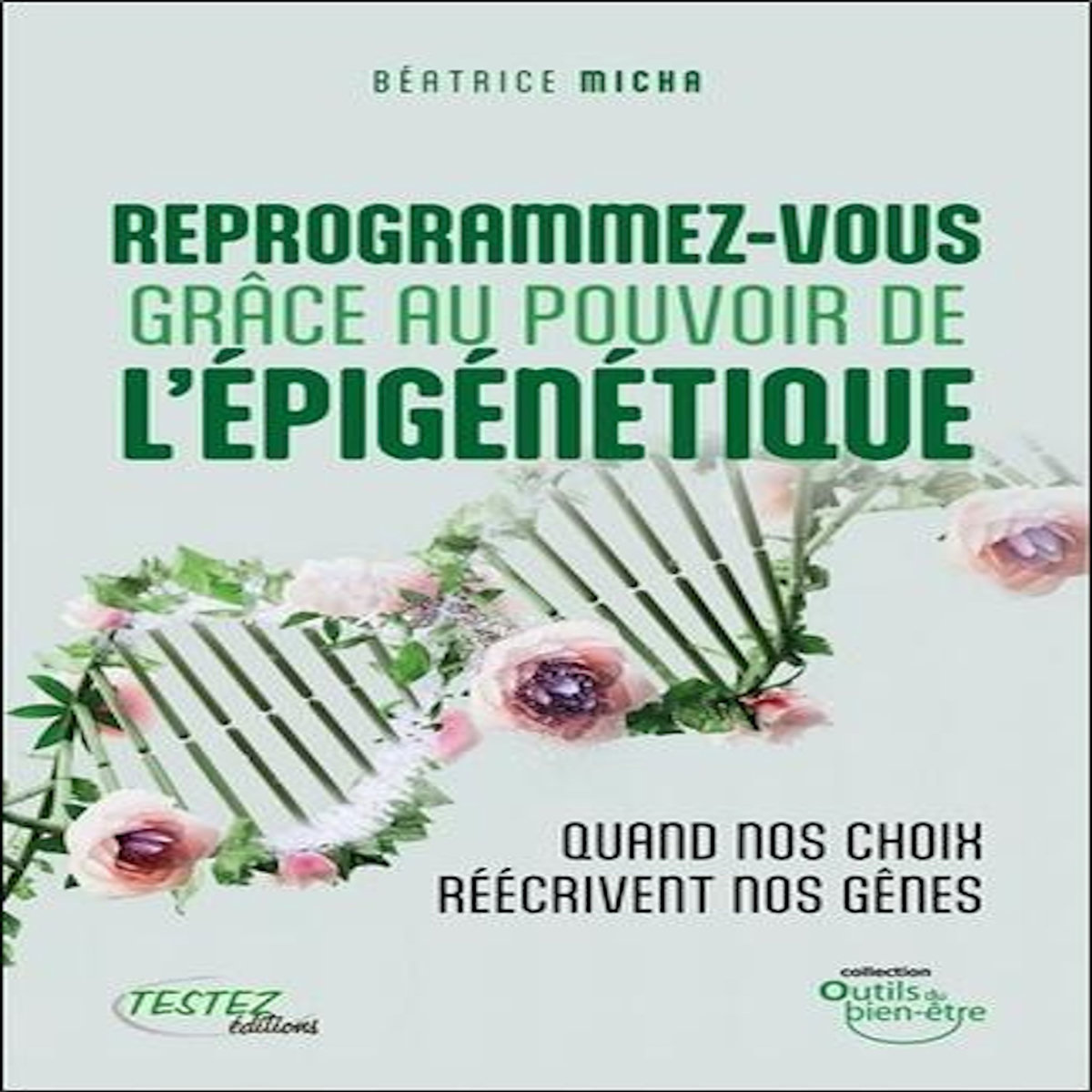 REPROGRAMMEZ-VOUS GRACE AU POUVOIR DE L'EPIGENETIQUE. QUAND VOS CHOIX REECRIVENT NOS GENES, Micha Béatrice