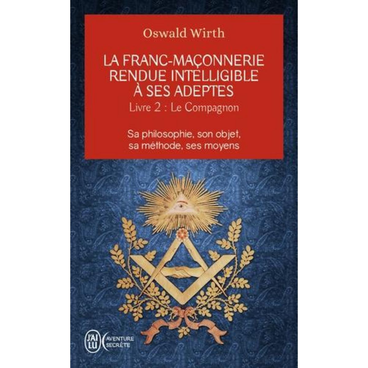 LA FRANC-MACONNERIE RENDUE INTELLIGIBLE A SES ADEPTES. SA PHILOSOPHIE, SON OBJET, SA METHODE, SES MOYENS. LIVRE 2 : LE COMPAGNON, Wirth Oswald