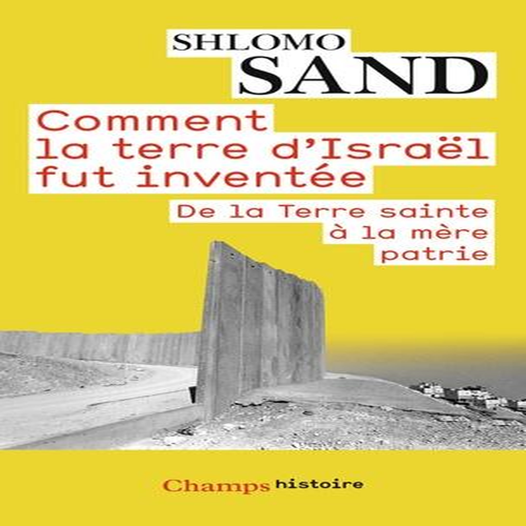 COMMENT LA TERRE D'ISRAEL FUT INVENTEE. DE LA TERRE SAINTE A LA MERE PATRIE, Sand Shlomo